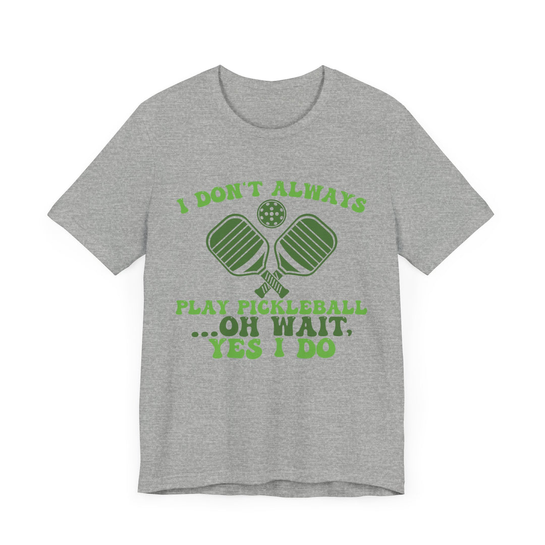 I Don't Always Play Pickleball Unisex Short Sleeve Tee