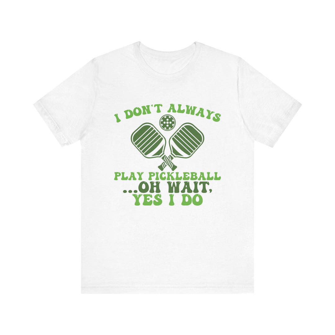 I Don't Always Play Pickleball Unisex Short Sleeve Tee