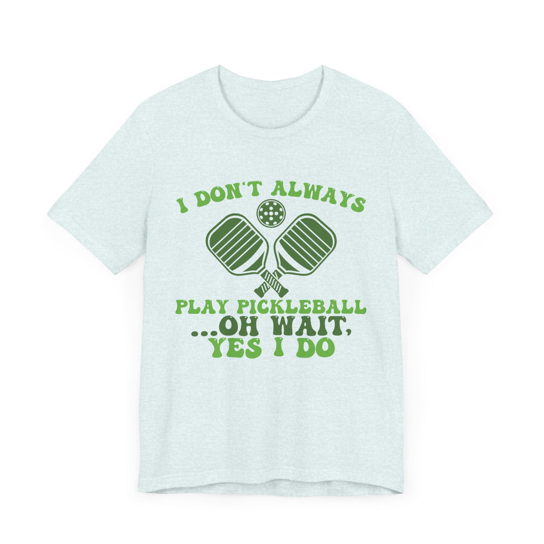 I Don't Always Play Pickleball Unisex Short Sleeve Tee