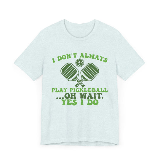 I Don't Always Play Pickleball Unisex Short Sleeve Tee