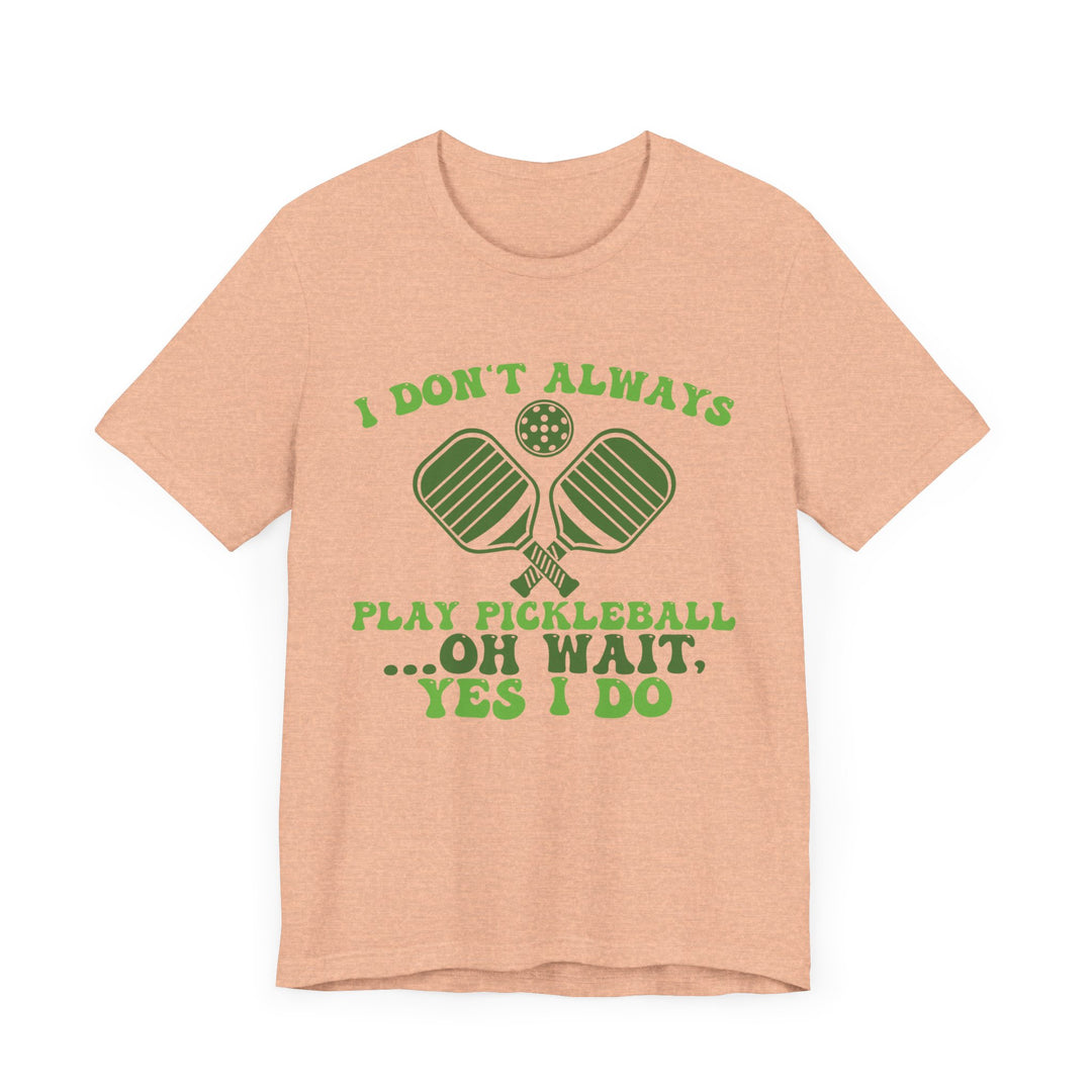 I Don't Always Play Pickleball Unisex Short Sleeve Tee