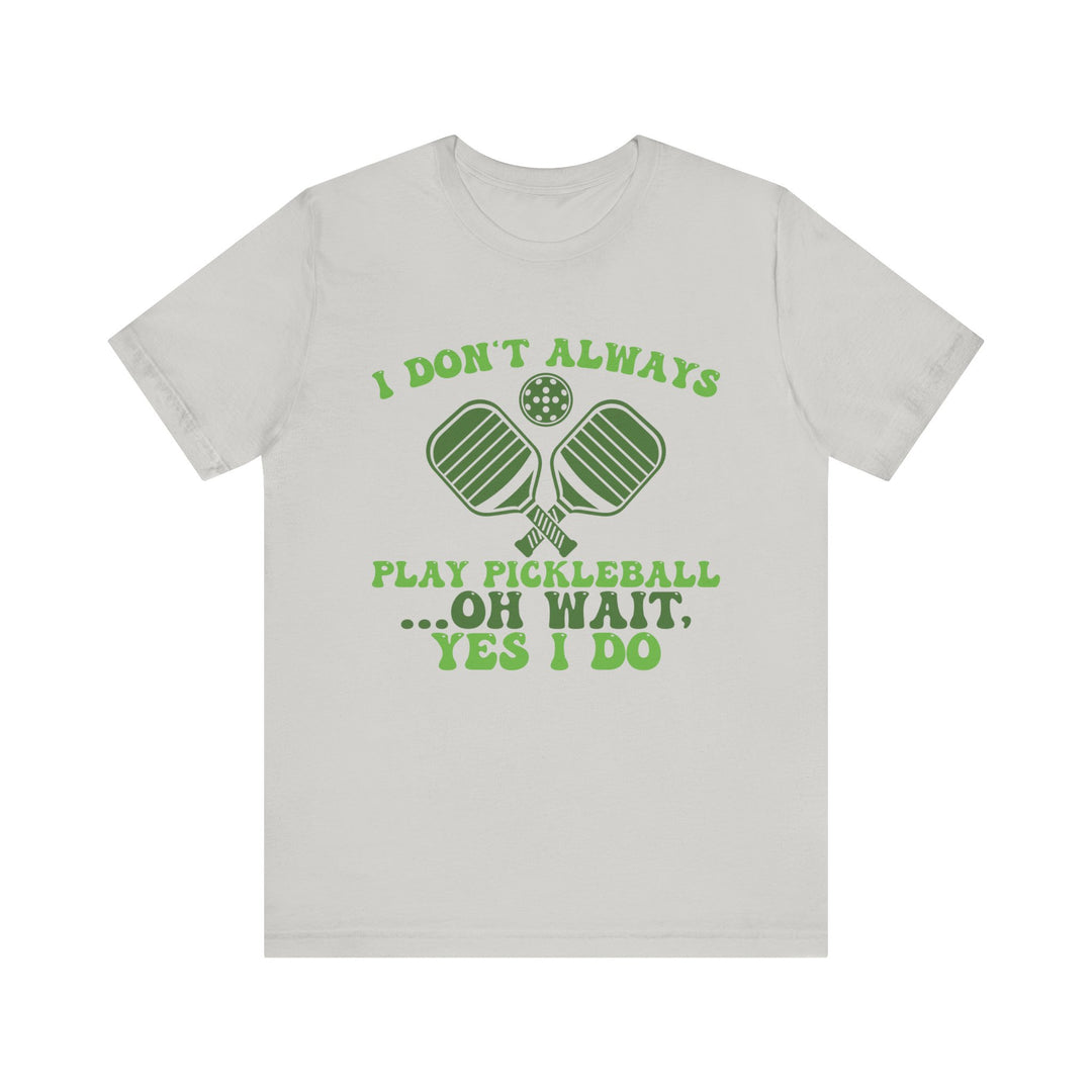 I Don't Always Play Pickleball Unisex Short Sleeve Tee