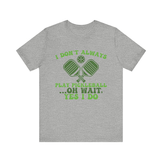 I Don't Always Play Pickleball Unisex Short Sleeve Tee