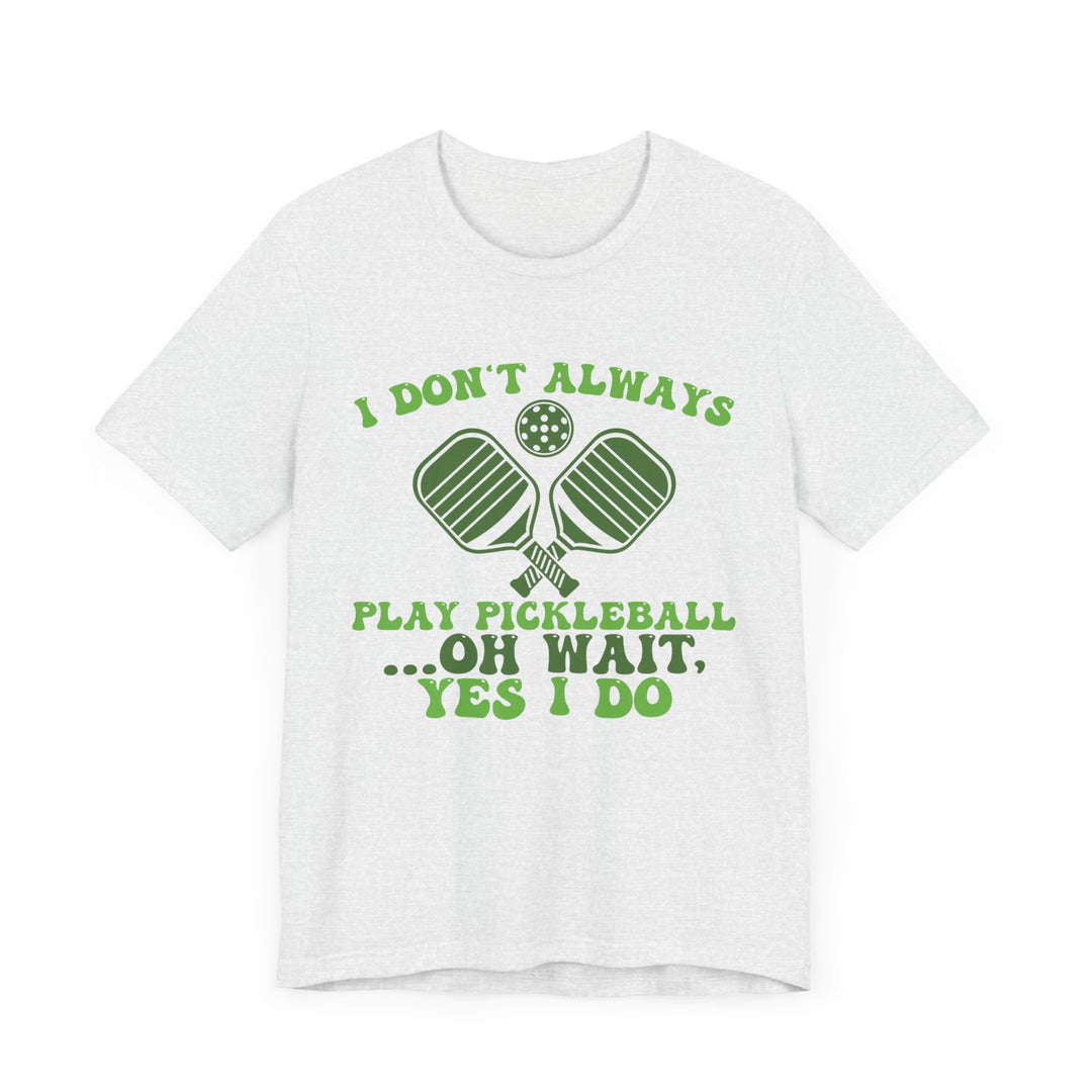 I Don't Always Play Pickleball Unisex Short Sleeve Tee