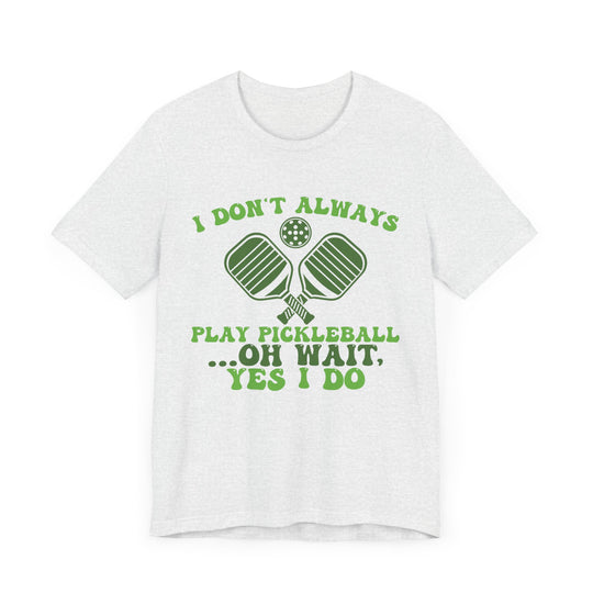 I Don't Always Play Pickleball Unisex Short Sleeve Tee