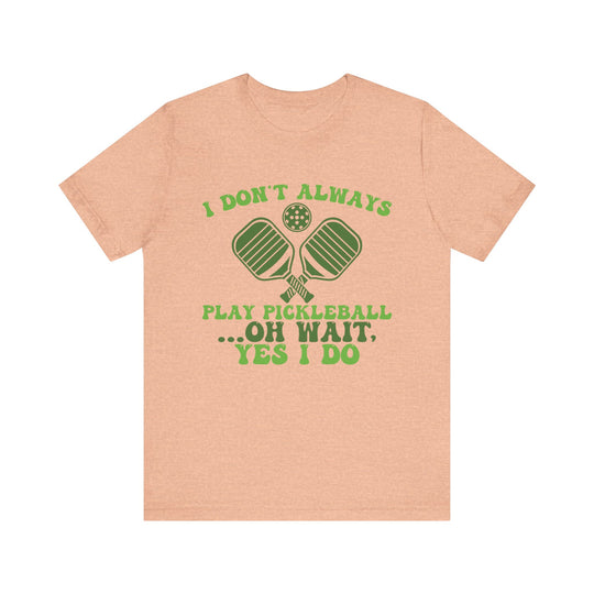 I Don't Always Play Pickleball Unisex Short Sleeve Tee