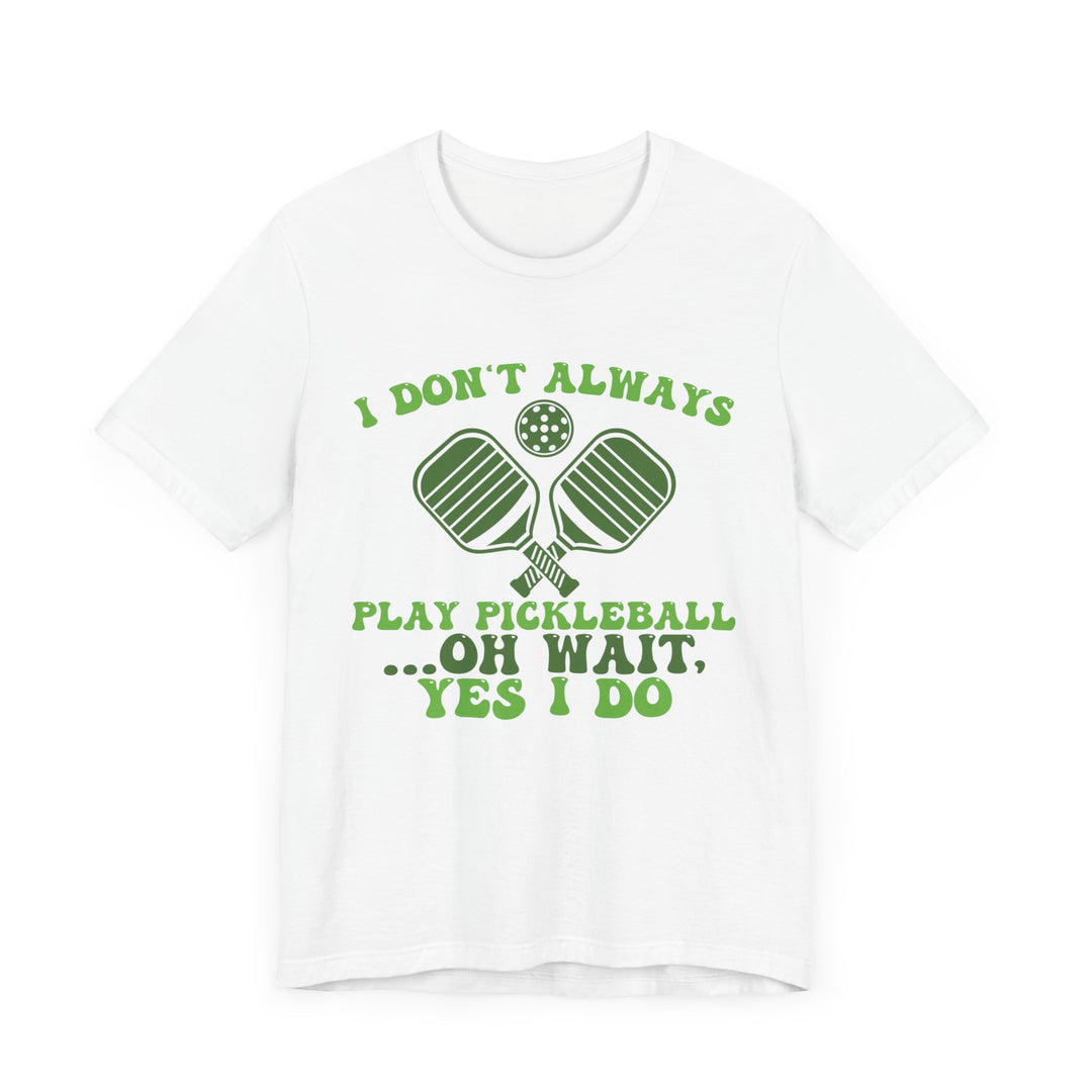 I Don't Always Play Pickleball Unisex Short Sleeve Tee