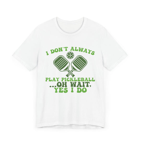 I Don't Always Play Pickleball Unisex Short Sleeve Tee