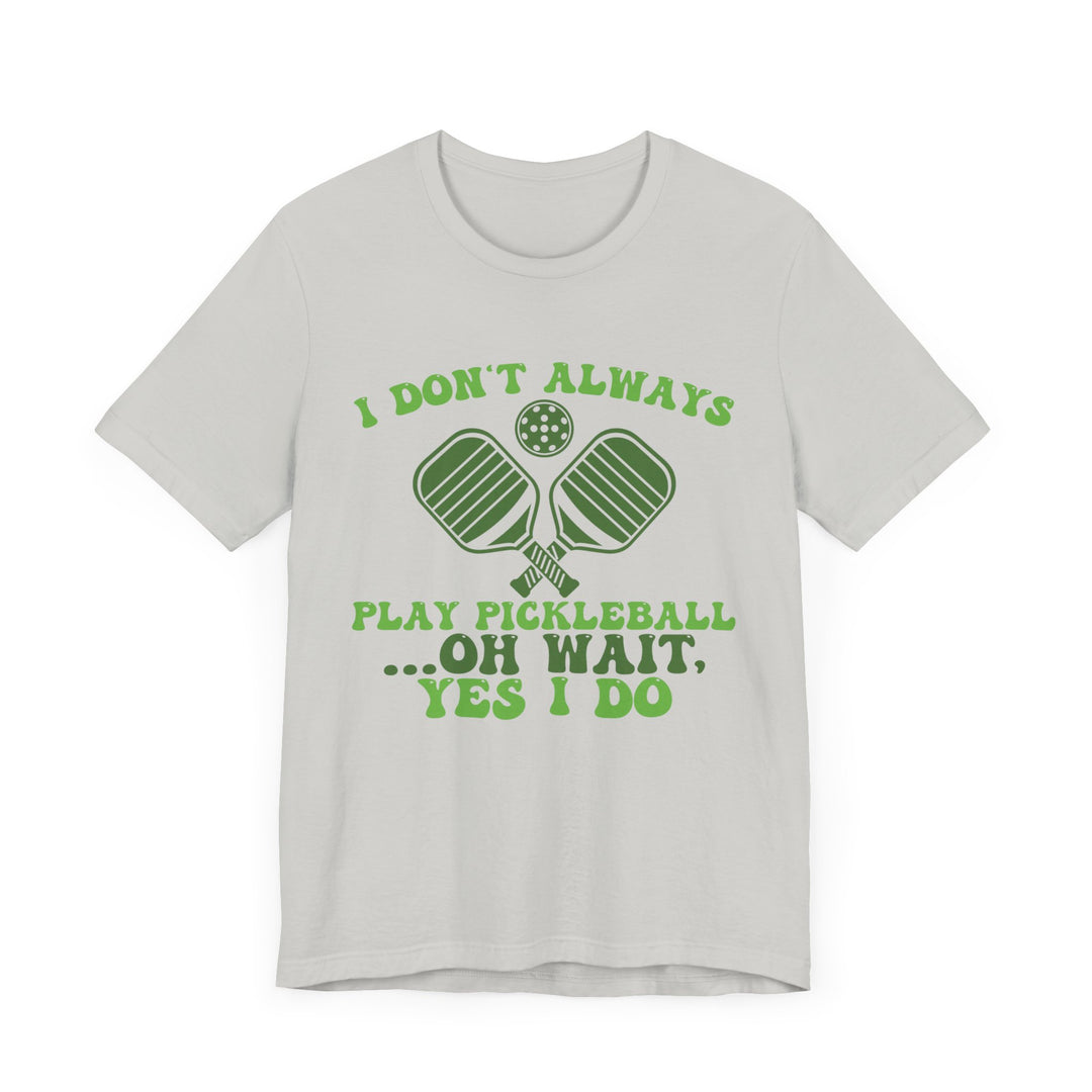 I Don't Always Play Pickleball Unisex Short Sleeve Tee