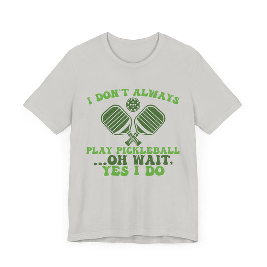 I Don't Always Play Pickleball Unisex Short Sleeve Tee